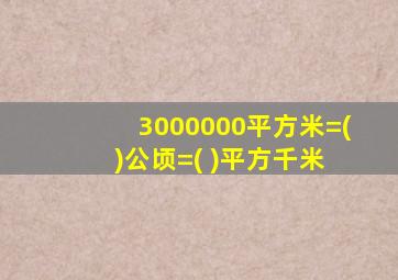 3000000平方米=( )公顷=( )平方千米